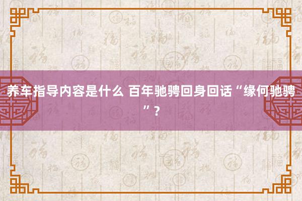 养车指导内容是什么 百年驰骋回身回话“缘何驰骋”？