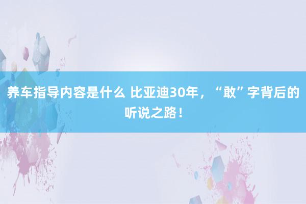 养车指导内容是什么 比亚迪30年，“敢”字背后的听说之路！