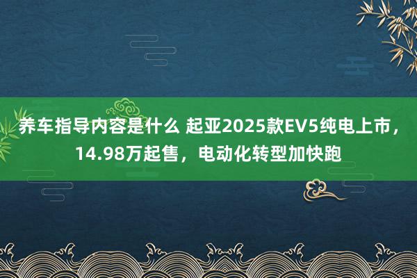 养车指导内容是什么 起亚2025款EV5纯电上市，14.98万起售，电动化转型加快跑