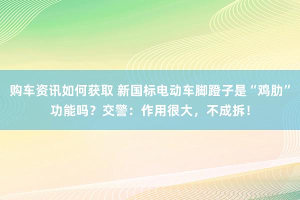 购车资讯如何获取 新国标电动车脚蹬子是“鸡肋”功能吗？交警：作用很大，不成拆！