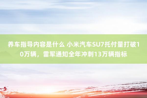 养车指导内容是什么 小米汽车SU7托付量打破10万辆，雷军通知全年冲刺13万辆指标