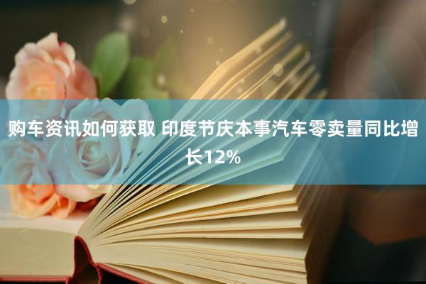 购车资讯如何获取 印度节庆本事汽车零卖量同比增长12%